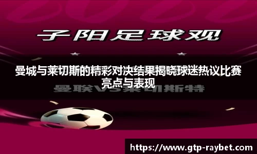 曼城与莱切斯的精彩对决结果揭晓球迷热议比赛亮点与表现
