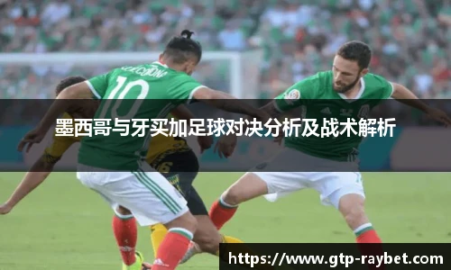 墨西哥与牙买加足球对决分析及战术解析