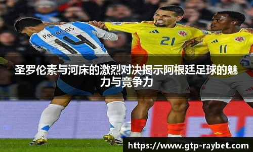 圣罗伦素与河床的激烈对决揭示阿根廷足球的魅力与竞争力